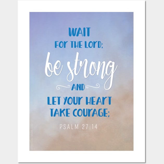 Be Strong, Let Your Heart Take Courage, Psalm 27:14 Wall Art by Third Day Media, LLC.